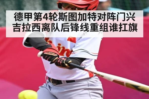 德甲第4轮斯图加特对阵门兴 吉拉西离队后锋线重组谁扛旗